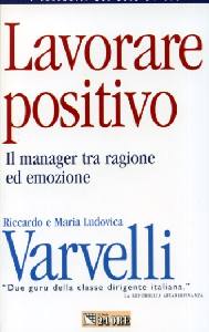 VARVELLI RICCARDO, Lavorare positivo.Manager tra ragione e emozione