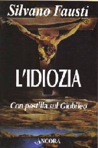 FAUSTI SILVANO, Idiozia . Debolezza di Dio e salvezza dell