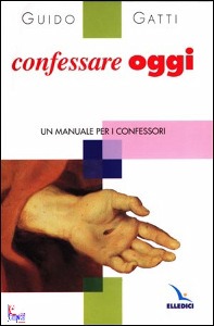 GATTI GUIDO, Confessare oggi. Un manuale per i confessori