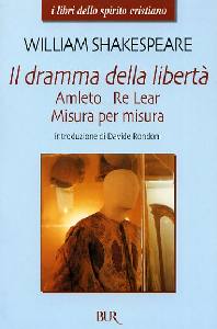 SHAKESPEARE WILLIAM, Dramma della libert. Amleto. Re Lear. Misura per