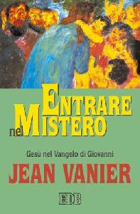 VANIER JEAN, Entrare nel mistero. Ges nel vangelo di Giovanni