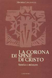 LOCONSOLE MICHELE, La corona di spine di Cristo. Storia e mistero