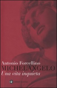 FORCELLINO ANTONIO, Michelangelo. Una vita inquieta