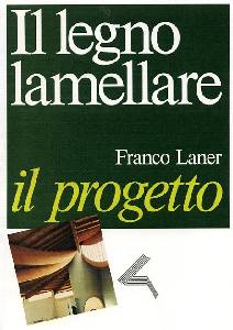 LANER FRANCO, Il Legno lamellare. Il progetto