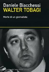 BIACCHESSI DANIELE, Walter Tobagi. Morte di un giornalista