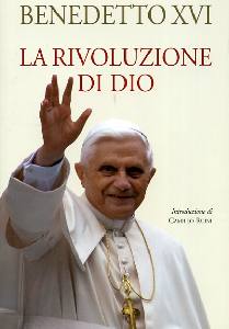 BENEDETTO XVI, La rivoluzione di Dio