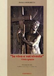 MOSCHETTI PAOLA, Io vivo e voi vivrete. Vertà e grazia
