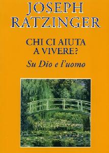 RATZINGER JOSEPH, Chi ci aiuta a vivere?  Su Dio e l