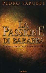 SARUBBI PEDRO, Passione di Barabba. Storia della mia conversione
