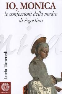 TANCREDI LUCIA, Io Monica. Le confessioni della madre di Agostino