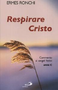 RONCHI ERMES, Respirare Cristo. Commento vangeli festivi. Anno C