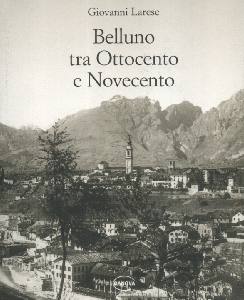 LARESE GIOVANNI, Belluno tra Ottocento e Novecento