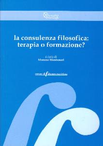 MONTANARI MORENO /ED, La consulenza filosofica: terapia o formazione?