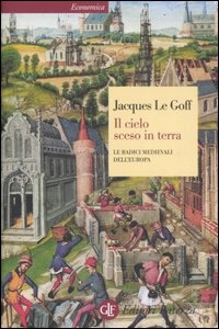 LE GOFF JACQUES, Il cielo sceso in terra Radici medievali dell