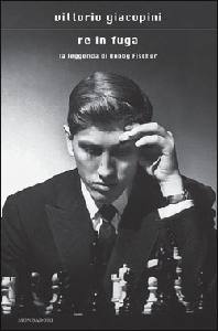 GIACOPINI VITTORIO, Re in fuga. La leggenda di Bobby Fischer