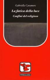 CARAMORE GABRIELLA, La fatica della luce. Confini del religioso