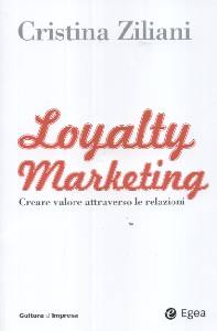 ZILIANI CRISTINA /ED, Loyalty marketing. Creare valore con le relazioni