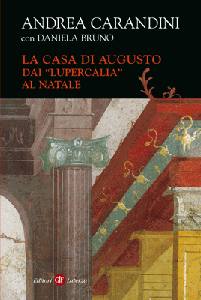 CARANDINI - BRUNO, La casa di Augusto. Dai "Lupercalia" al Natale