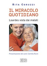 CORUZZI RITA, Il miracolo quotidiano. Lourdes vista dai malati