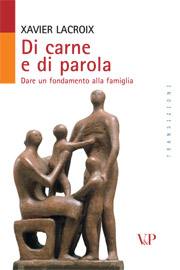 LACROIX XAVIER, Di carne e di parola.Dare fondamento alla famiglia