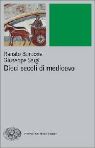 BORDONE R.- SERGI G., dieci secoli di medioevo