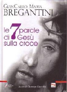 BREGANTINI GIAN CARL, Le 7 parole di Ges sulla croce