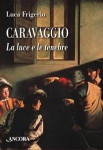 Frigerio Luca, caravaggio. la luce e le tenebre