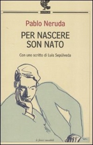 NERUDA PABLO, Per nascere sono nato