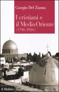 DEL ZANNA GIORGIO, I cristiani e il medio oriente 1798 - 1924