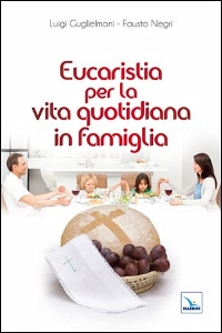 GUGLIELMONI - NEGRI, Eucaristia per la vita quotidiana in famiglia