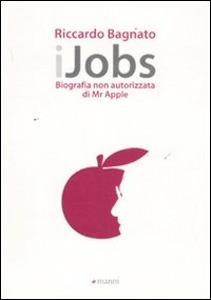 BAGNATO RICCARDO, IJobs. Biografia non autorizzata di mr Apple