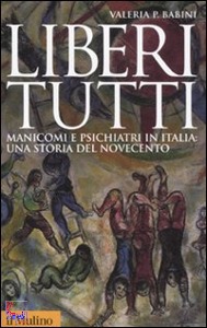 BABINI VALERIA P., Liberi tutti. Manicomi e psichiatri in Italia