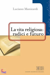 MANICARDI LUCIANO, La vita religiosa radici e futuro