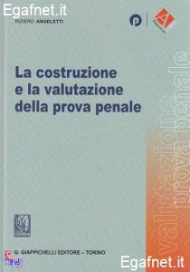 ANGELETTI RIZIERO, La costruzione e la valutazione della prova penale