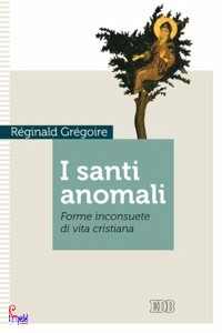 GREGOIRE REGINALD, I santi anomali Forme inconsuete di vita cristiana