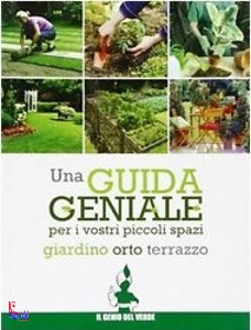 BETTINI ARRIGO, Una guida geniale Orto, giardino, terrazzo