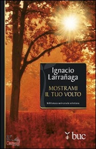 LARRANAGA IGNACIO., Mostrami il tuo volto. Verso l