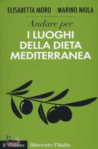 MORO NIOLA, Andare per i luoghi della dieta mediterranea