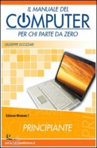 SCOZZARI GIUSEPPE, Il manuale del computer   Principiante Windows 7