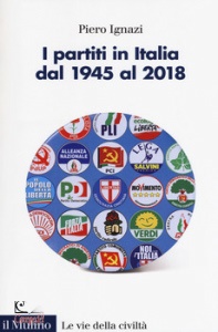 IGNAZI PIERO, I partiti in Italia dal 1945 al 2018