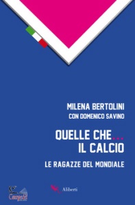 BERTOLINI MILENA, Quelle che il calcio. Le ragazze del mondiale