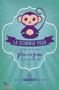 BIGATTI SARA, la scimmia yoga. ti spiega come essere felice e in