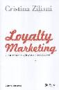 ZILIANI CRISTINA /ED, Loyalty marketing. Creare valore con le relazioni
