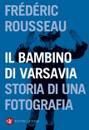 ROUSSEAU FREDERIC, Il bambino di Varsavia. Storia di una fotografia