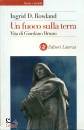 ROWLAND INGRID, Un fuoco sulla terra Vita di Giordano Bruno