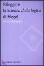 CHIEREGHIN FRANCO, Rileggere la scienze della logica di Hegel
