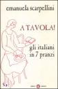 SCARPELLINI EMANUELA, A tavola! Gli italiani in 7 pranzi