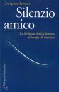 BELTOTTO GIAMPIERO, Silenzio amico la bellezza della clausura