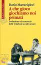 MAESTRIPIERI DARIO, A che gioco giochiamo noi primati