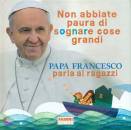 PAPA FRANCESCO, Non abbiate paura di sognare cose grandi